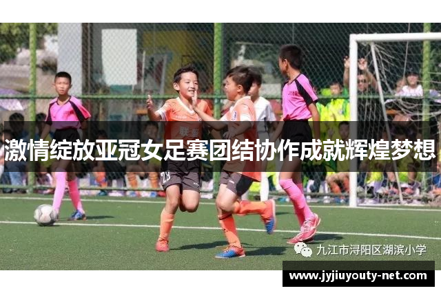 激情绽放亚冠女足赛团结协作成就辉煌梦想