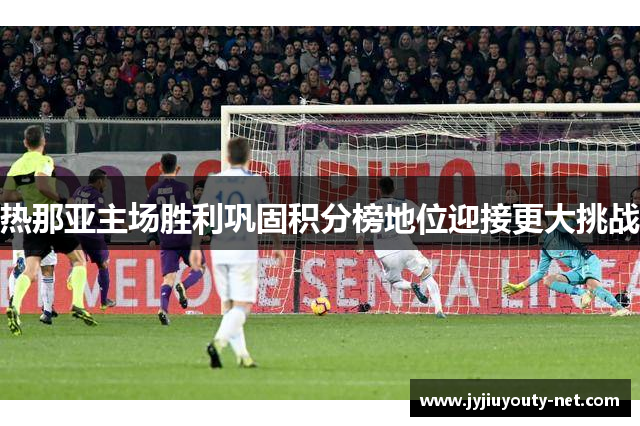 热那亚主场胜利巩固积分榜地位迎接更大挑战