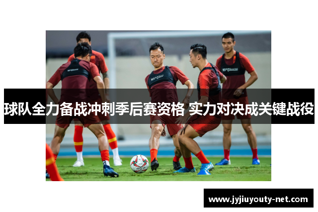 球队全力备战冲刺季后赛资格 实力对决成关键战役