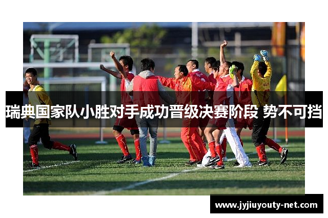 瑞典国家队小胜对手成功晋级决赛阶段 势不可挡