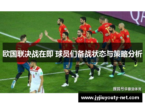 欧国联决战在即 球员们备战状态与策略分析