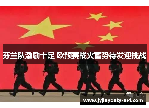 芬兰队激励十足 欧预赛战火蓄势待发迎挑战