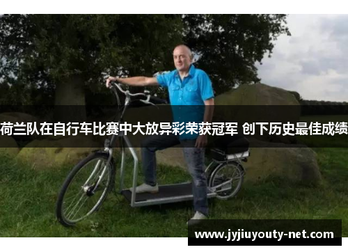 荷兰队在自行车比赛中大放异彩荣获冠军 创下历史最佳成绩