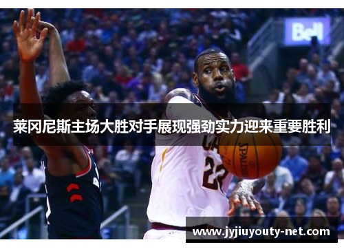莱冈尼斯主场大胜对手展现强劲实力迎来重要胜利