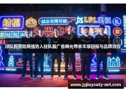 球队新赞助商强势入驻队服广告曝光带来丰厚回报与品牌效应