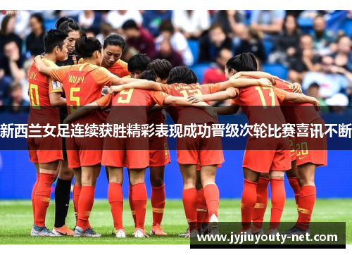新西兰女足连续获胜精彩表现成功晋级次轮比赛喜讯不断
