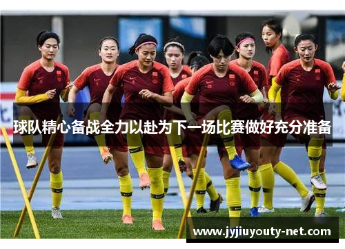 球队精心备战全力以赴为下一场比赛做好充分准备