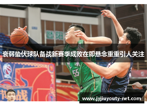 衰弱蛰伏球队备战新赛季成败在即悬念重重引人关注