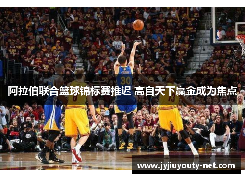 阿拉伯联合篮球锦标赛推迟 高自天下赢金成为焦点
