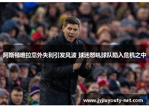 阿斯顿维拉意外失利引发风波 球迷怒吼球队陷入危机之中