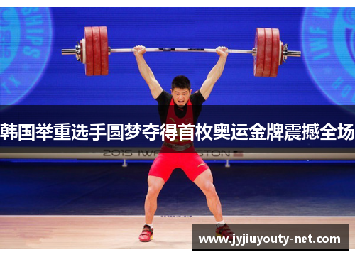 韩国举重选手圆梦夺得首枚奥运金牌震撼全场
