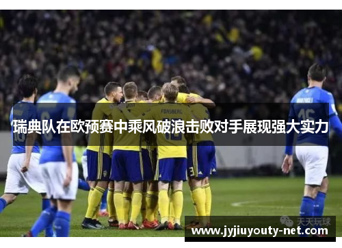 瑞典队在欧预赛中乘风破浪击败对手展现强大实力