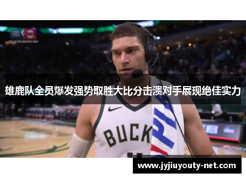 雄鹿队全员爆发强势取胜大比分击溃对手展现绝佳实力