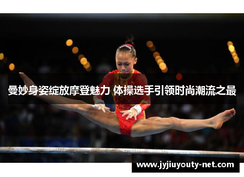 曼妙身姿绽放摩登魅力 体操选手引领时尚潮流之最
