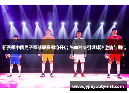 新赛季中国男子篮球联赛即将开启 热血对决引燃球迷激情与期待