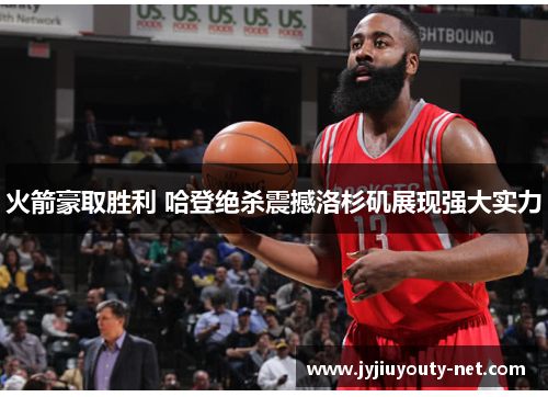 火箭豪取胜利 哈登绝杀震撼洛杉矶展现强大实力