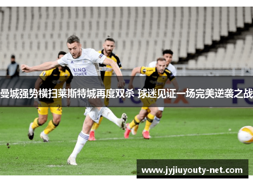 曼城强势横扫莱斯特城再度双杀 球迷见证一场完美逆袭之战