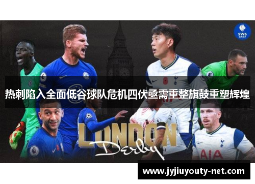 热刺陷入全面低谷球队危机四伏亟需重整旗鼓重塑辉煌