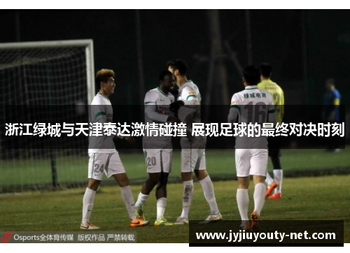 浙江绿城与天津泰达激情碰撞 展现足球的最终对决时刻