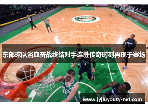 东部球队浴血奋战终结对手连胜传奇时刻再现于赛场