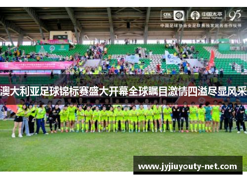 澳大利亚足球锦标赛盛大开幕全球瞩目激情四溢尽显风采
