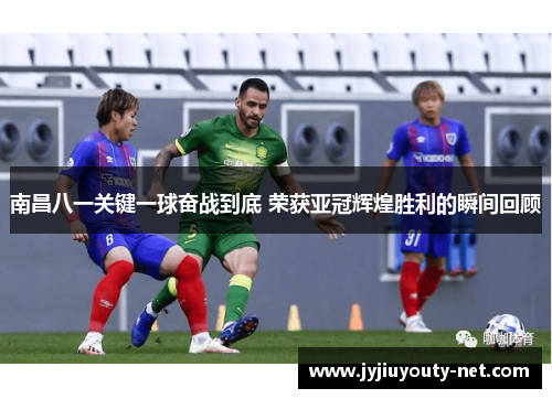 南昌八一关键一球奋战到底 荣获亚冠辉煌胜利的瞬间回顾