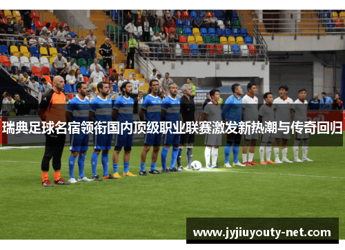 瑞典足球名宿领衔国内顶级职业联赛激发新热潮与传奇回归