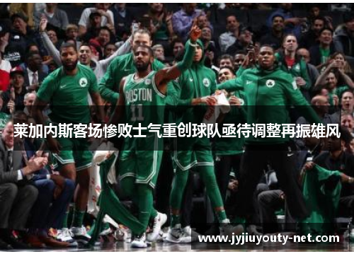 莱加内斯客场惨败士气重创球队亟待调整再振雄风