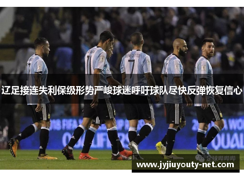 辽足接连失利保级形势严峻球迷呼吁球队尽快反弹恢复信心