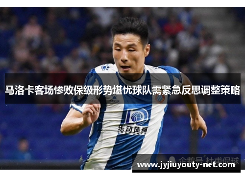 马洛卡客场惨败保级形势堪忧球队需紧急反思调整策略