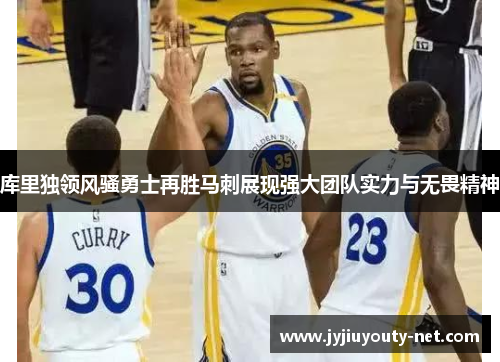 库里独领风骚勇士再胜马刺展现强大团队实力与无畏精神