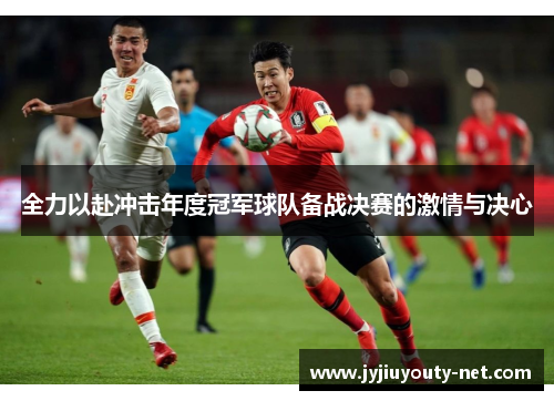 全力以赴冲击年度冠军球队备战决赛的激情与决心