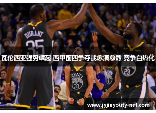 瓦伦西亚强势崛起 西甲前四争夺战愈演愈烈 竞争白热化