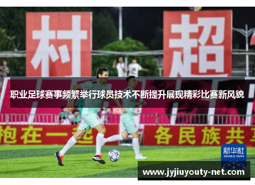 职业足球赛事频繁举行球员技术不断提升展现精彩比赛新风貌