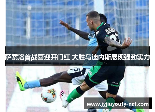 萨索洛首战喜迎开门红 大胜乌迪内斯展现强劲实力