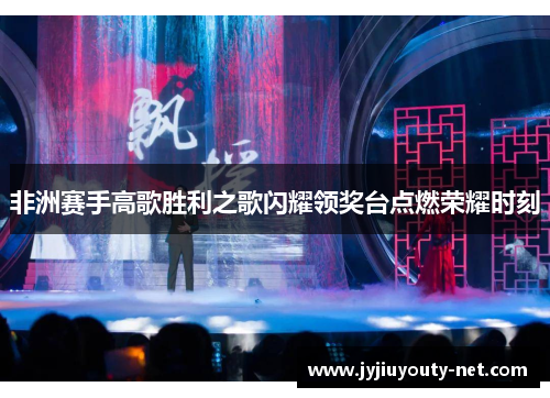 非洲赛手高歌胜利之歌闪耀领奖台点燃荣耀时刻