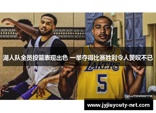 湖人队全员投篮表现出色 一举夺得比赛胜利令人赞叹不已