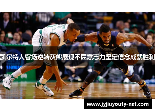 凯尔特人客场逆转灰熊展现不屈意志力坚定信念成就胜利