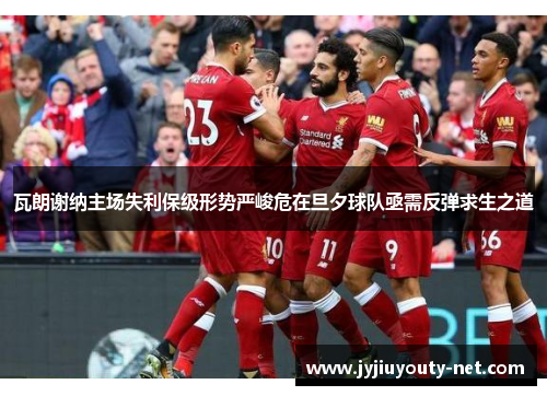 瓦朗谢纳主场失利保级形势严峻危在旦夕球队亟需反弹求生之道