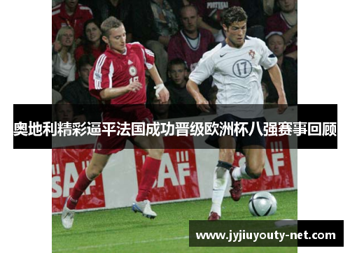 奥地利精彩逼平法国成功晋级欧洲杯八强赛事回顾