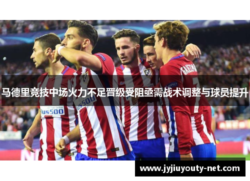 马德里竞技中场火力不足晋级受阻亟需战术调整与球员提升