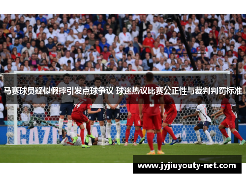 马赛球员疑似假摔引发点球争议 球迷热议比赛公正性与裁判判罚标准