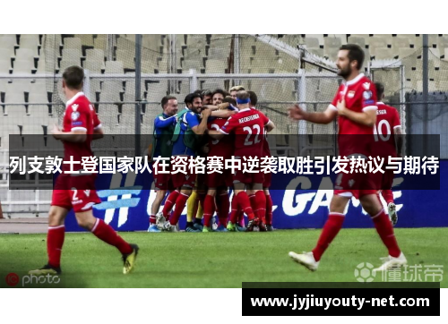 列支敦士登国家队在资格赛中逆袭取胜引发热议与期待
