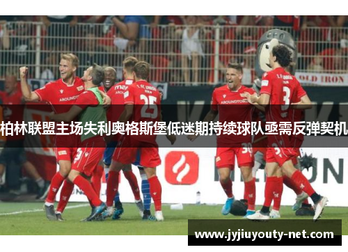 柏林联盟主场失利奥格斯堡低迷期持续球队亟需反弹契机