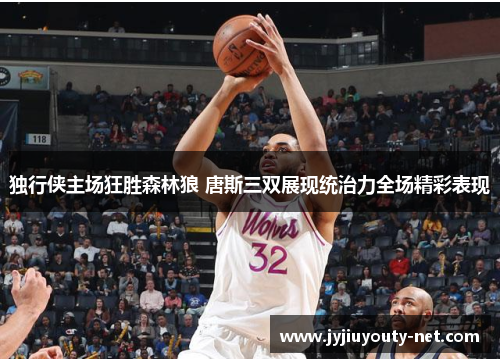 独行侠主场狂胜森林狼 唐斯三双展现统治力全场精彩表现