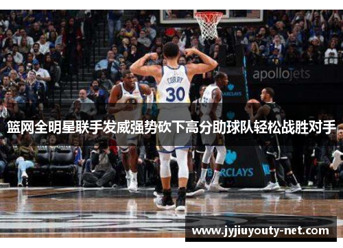 篮网全明星联手发威强势砍下高分助球队轻松战胜对手