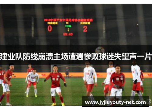 建业队防线崩溃主场遭遇惨败球迷失望声一片