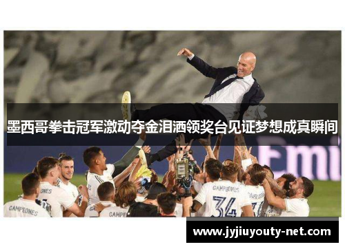 墨西哥拳击冠军激动夺金泪洒领奖台见证梦想成真瞬间